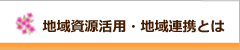 地域資源活用・地域連携とは