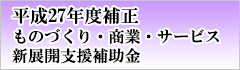 【平成27年度補正】ものづくり・商業・サービス新展開支援補助金